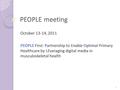 PEOPLE meeting October 13-14, 2011 PEOPLE First: Partnership to Enable Optimal Primary Healthcare by LEveraging digital media in musculoskeletal health.