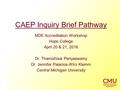 CAEP Inquiry Brief Pathway MDE Accreditation Workshop Hope College April 20 & 21, 2016 Dr. Thamizhisai Periyaswamy Dr. Jennifer Palacios-Wirz Klemm Central.