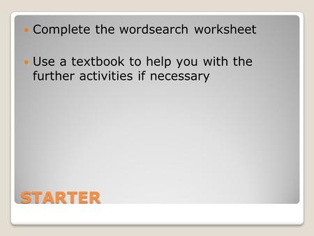 STARTER Complete the wordsearch worksheet Use a textbook to help you with the further activities if necessary.