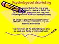 Psychologoical debriefing A psychological debriefing is a group meeting organized to review in detail the fact thoughts impression and reactions following.