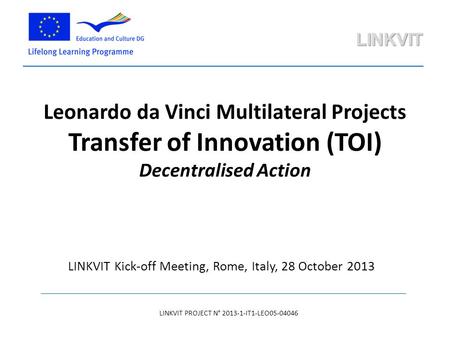 Leonardo da Vinci Multilateral Projects Transfer of Innovation (TOI) Decentralised Action LINKVIT PROJECT N° 2013-1-IT1-LEO05-04046 LINKVIT Kick-off Meeting,