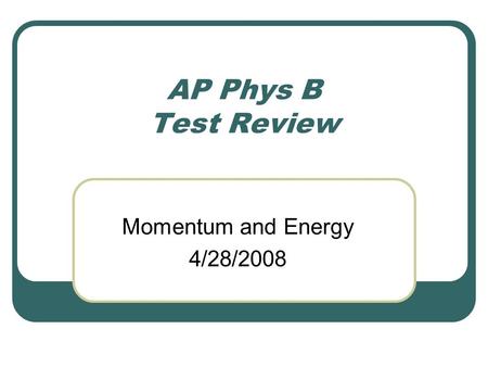 AP Phys B Test Review Momentum and Energy 4/28/2008.