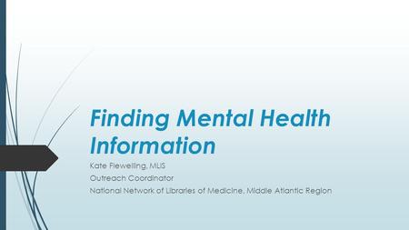 Finding Mental Health Information Kate Flewelling, MLIS Outreach Coordinator National Network of Libraries of Medicine, Middle Atlantic Region.