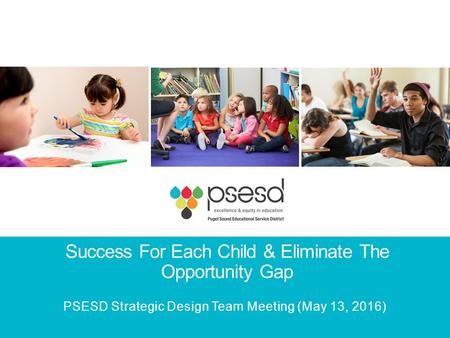 Success For Each Child & Eliminate The Opportunity Gap PSESD Strategic Design Team Meeting (May 13, 2016)