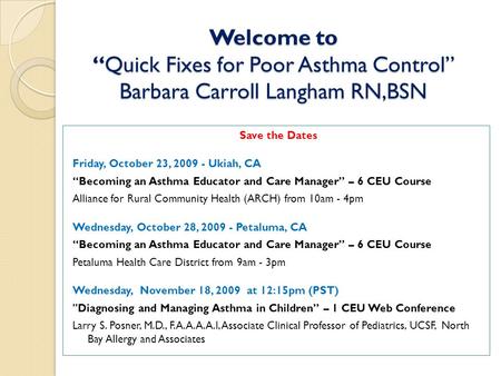 Welcome to “Quick Fixes for Poor Asthma Control” Barbara Carroll Langham RN,BSN Save the Dates Friday, October 23, 2009 - Ukiah, CA “Becoming an Asthma.