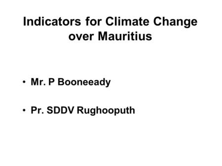 Indicators for Climate Change over Mauritius Mr. P Booneeady Pr. SDDV Rughooputh.