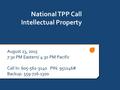 National TPP Call Intellectual Property August 23, 2015 7:30 PM Eastern/ 4:30 PM Pacific Call In: 605-562-3140 PIN: 951146# Backup: 559-726-1300.