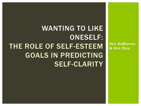 Ken DeMarree & Kim Rios WANTING TO LIKE ONESELF: THE ROLE OF SELF-ESTEEM GOALS IN PREDICTING SELF-CLARITY.