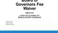 Board of Governors Fee Waiver SMCCCD LOSS OF ELIGIBILITY REGULATORY CHANGES Staff Training March 14, 2016 Margie Carrington.