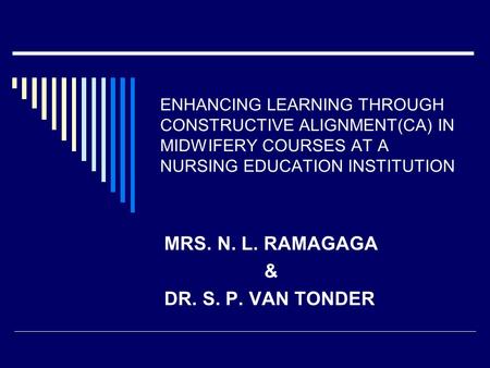 ENHANCING LEARNING THROUGH CONSTRUCTIVE ALIGNMENT(CA) IN MIDWIFERY COURSES AT A NURSING EDUCATION INSTITUTION MRS. N. L. RAMAGAGA & DR. S. P. VAN TONDER.