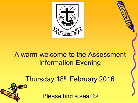 A warm welcome to the Assessment Information Evening Thursday 18 th February 2016 Please find a seat.