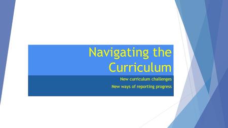 Navigating the Curriculum New curriculum challenges New ways of reporting progress.