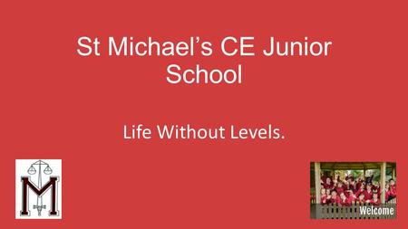 St Michael’s CE Junior School Life Without Levels.