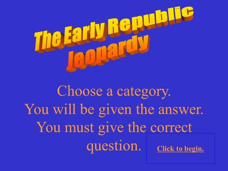 Choose a category. You will be given the answer. You must give the correct question. Click to begin.