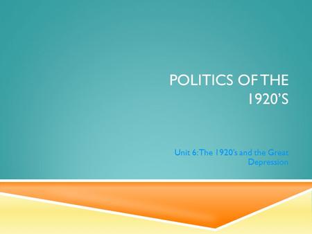 POLITICS OF THE 1920’S Unit 6: The 1920’s and the Great Depression.