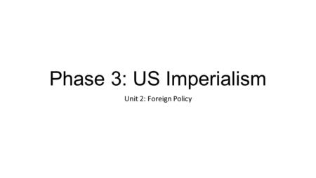 Phase 3: US Imperialism Unit 2: Foreign Policy PHASES OF U.S. FOREIGN POLICY 1. ISOLATIONISM (1789 – 1890s) Non-entanglement 2. CONTINENTAL EXPANSION.