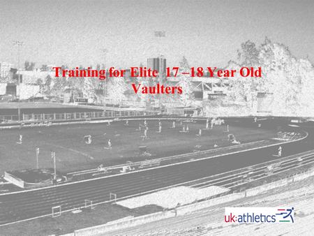 Training for Elite 17 –18 Year Old Vaulters. General Principles While it is perfectly acceptable for children as young as 10 or 11 years of age to learn.