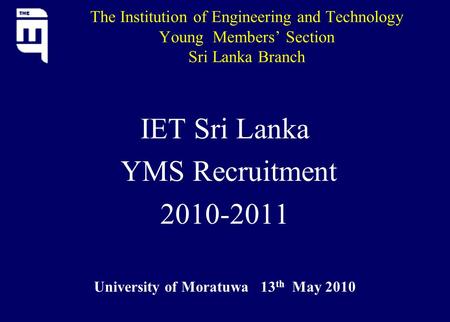 The Institution of Engineering and Technology Young Members’ Section Sri Lanka Branch IET Sri Lanka YMS Recruitment 2010-2011 University of Moratuwa 13.