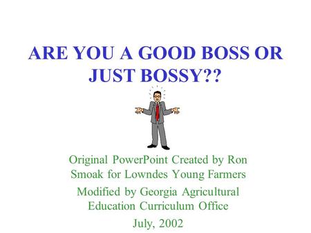 ARE YOU A GOOD BOSS OR JUST BOSSY?? Original PowerPoint Created by Ron Smoak for Lowndes Young Farmers Modified by Georgia Agricultural Education Curriculum.