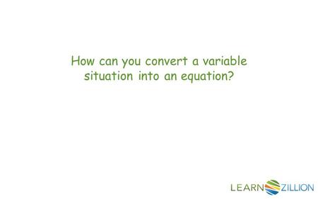 How can you convert a variable situation into an equation?