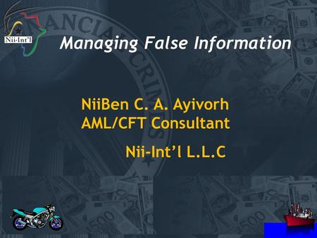 Managing False Information NiiBen C. A. Ayivorh AML/CFT Consultant Nii-Int’l L.L.C.