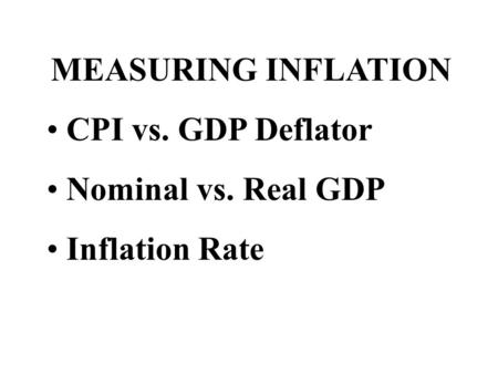 MEASURING INFLATION CPI vs. GDP Deflator Nominal vs. Real GDP