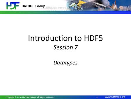 Www.hdfgroup.org The HDF Group Introduction to HDF5 Session 7 Datatypes 1 Copyright © 2010 The HDF Group. All Rights Reserved.