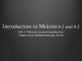 Introduction to Meiosis 6.1 and 6.2 MA 2.7 Meiosis in sexual reproduction. Chapter 6 in the Big Black Book pages 156-183.