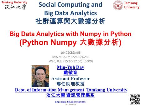 Social Computing and Big Data Analytics 社群運算與大數據分析 1 1042SCBDA05 MIS MBA (M2226) (8628) Wed, 8,9, (15:10-17:00) (B309) Big Data Analytics with Numpy in.