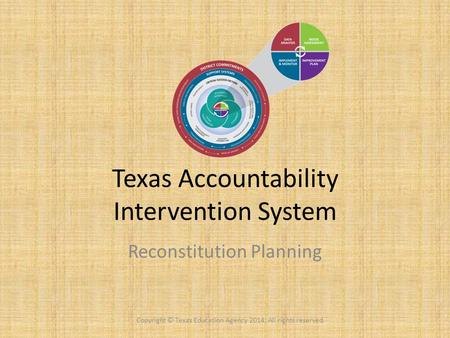 Texas Accountability Intervention System Reconstitution Planning Copyright © Texas Education Agency 2014. All rights reserved.