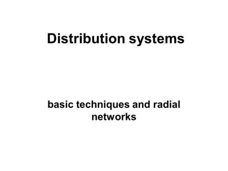 Distribution systems basic techniques and radial networks.