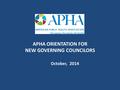 APHA ORIENTATION FOR NEW GOVERNING COUNCILORS October, 2014.