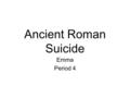 Ancient Roman Suicide Emma Period 4. “Why should I play the Roman fool, and die on mine own sword? Whiles I see lives the gashes do better upon them.”