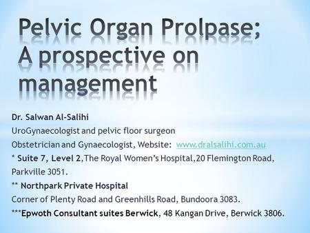 Dr. Salwan Al-Salihi UroGynaecologist and pelvic floor surgeon Obstetrician and Gynaecologist, Website: www.dralsalihi.com.auwww.dralsalihi.com.au * Suite.