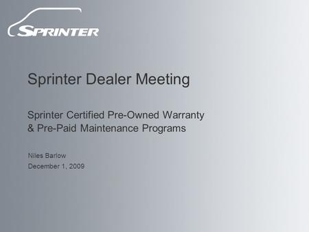 Sprinter Dealer Meeting Sprinter Certified Pre-Owned Warranty & Pre-Paid Maintenance Programs Niles Barlow December 1, 2009.