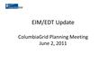 EIM/EDT Update ColumbiaGrid Planning Meeting June 2, 2011.