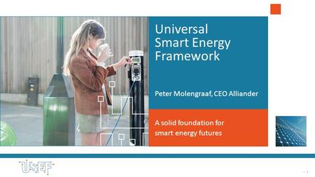 - 1 Universal Smart Energy Framework A solid foundation for smart energy futures Peter Molengraaf, CEO Alliander.