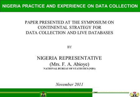 1 NIGERIA PRACTICE AND EXPERIENCE ON DATA COLLECTION PAPER PRESENTED AT THE SYMPOSIUM ON CONTINENTAL STRATEGY FOR DATA COLLECTION AND LIVE DATABASES BY.