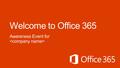 Introduce Office 365 Discuss objectives for Office 365 Showcase Office 365 interface Provide resources to get started.