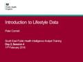 Introduction to Lifestyle Data Peter Cornish South East Public Health Intelligence Analyst Training Day 2, Session 4 11 th February 2016.