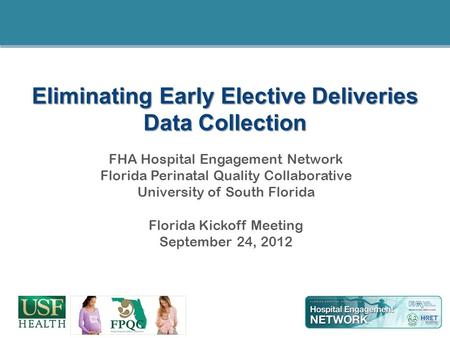 Eliminating Early Elective Deliveries Data Collection FHA Hospital Engagement Network Florida Perinatal Quality Collaborative University of South Florida.