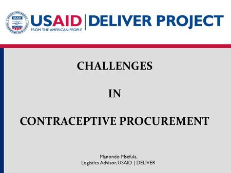 CHALLENGES IN CONTRACEPTIVE PROCUREMENT Manondo Msefula, Logistics Advisor, USAID | DELIVER.