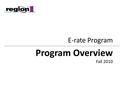 E-rate Program Program Overview Fall 2010. 2 General information about E-rate Technology planning Eligible Services Requesting services (Form 470) Competitive.