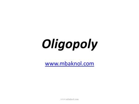 Oligopoly www.mbaknol.com www.mbaknol.com. Introduction Derived from Greek word: “oligo” (few) “polo” (to sell) A few dominant sellers sell differentiated.