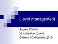 Libvirt management Andrea Chierici Virtualization tutorial Catania 1-3 dicember 2010.