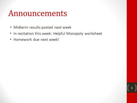 Announcements Midterm results posted next week In recitation this week: Helpful Monopoly worksheet Homework due next week! 1.