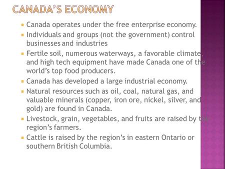  Canada operates under the free enterprise economy.  Individuals and groups (not the government) control businesses and industries  Fertile soil, numerous.