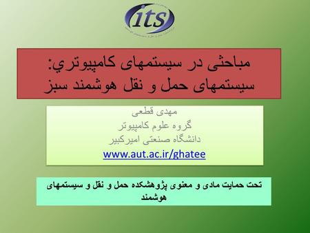 مباحثی در سیستمهای كامپيوتري : سیستمهای حمل و نقل هوشمند سبز مهدی قطعی گروه علوم کامپیوتر دانشگاه صنعتی امیرکبیر www.aut.ac.ir/ghatee مهدی قطعی گروه علوم.