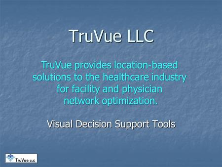 TruVue LLC Visual Decision Support Tools TruVue provides location-based solutions to the healthcare industry for facility and physician network optimization.