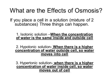 What are the Effects of Osmosis? If you place a cell in a solution (mixture of 2 substances) Three things can happen. 1. Isotonic solution –When the concentration.